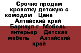 Срочно продам кроватку детскую с комодом › Цена ­ 2 000 - Алтайский край, Барнаул г. Мебель, интерьер » Детская мебель   . Алтайский край